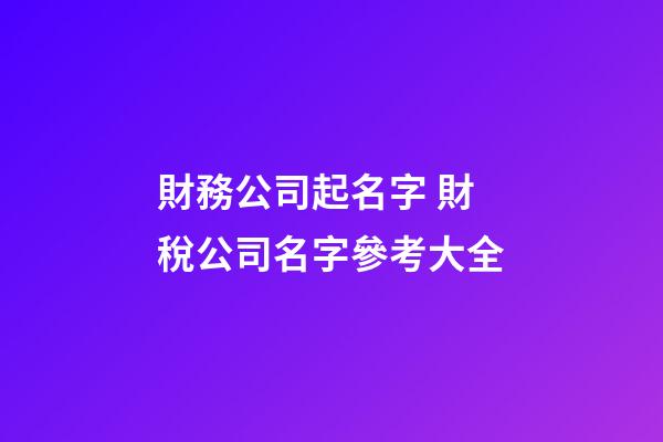 財務公司起名字 財稅公司名字參考大全-第1張-公司起名-玄機派
